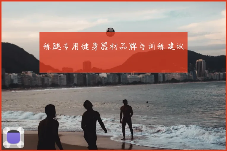 练腿专用健身器材品牌与训练建议