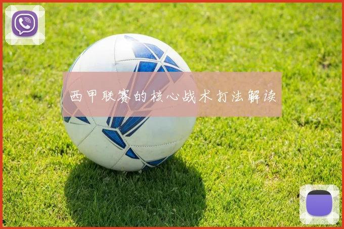 西甲联赛的核心战术打法解读