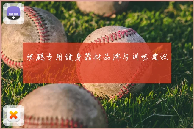 练腿专用健身器材品牌与训练建议