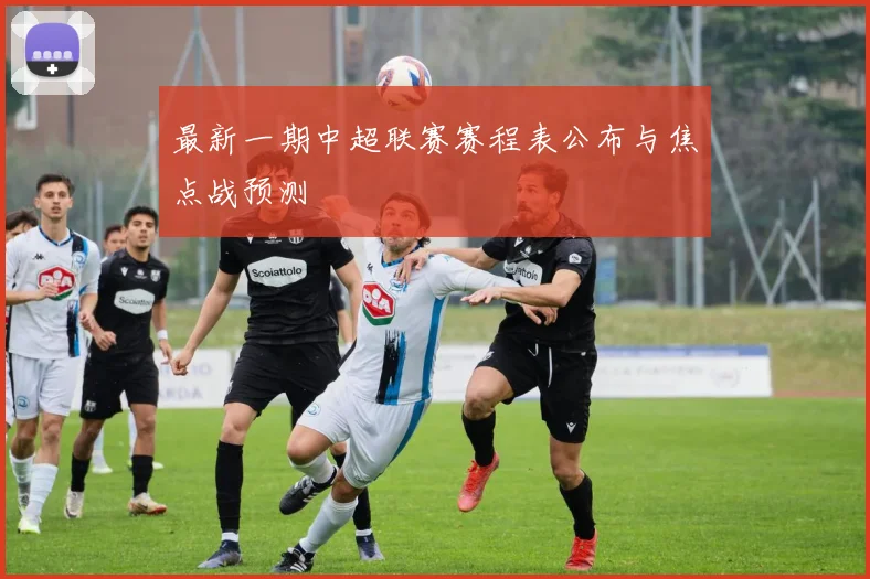 最新一期中超联赛赛程表公布与焦点战预测