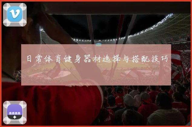 日常体育健身器材选择与搭配技巧