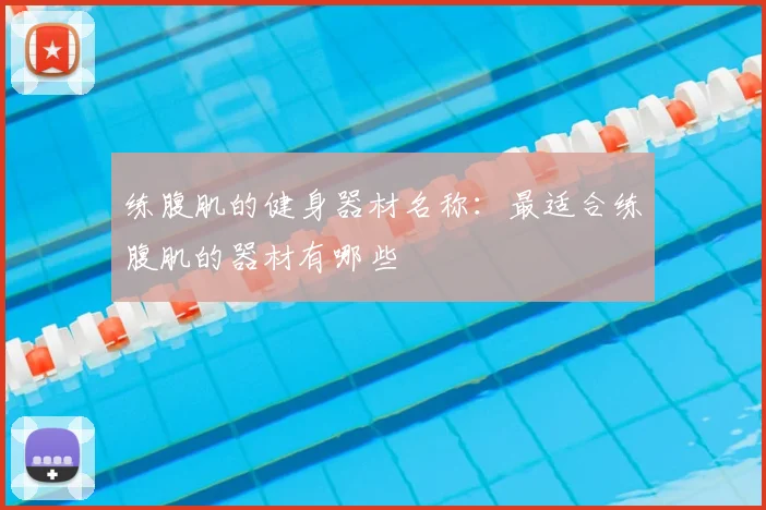 练腹肌的健身器材名称:最适合练腹肌的器材有哪些