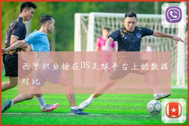 西甲积分榜在DS足球平台上的数据对比