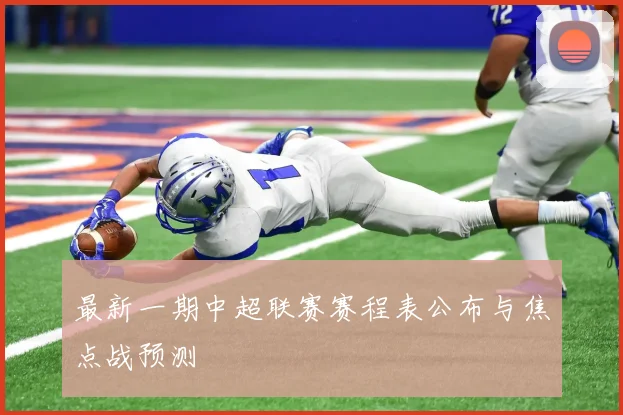 最新一期中超联赛赛程表公布与焦点战预测