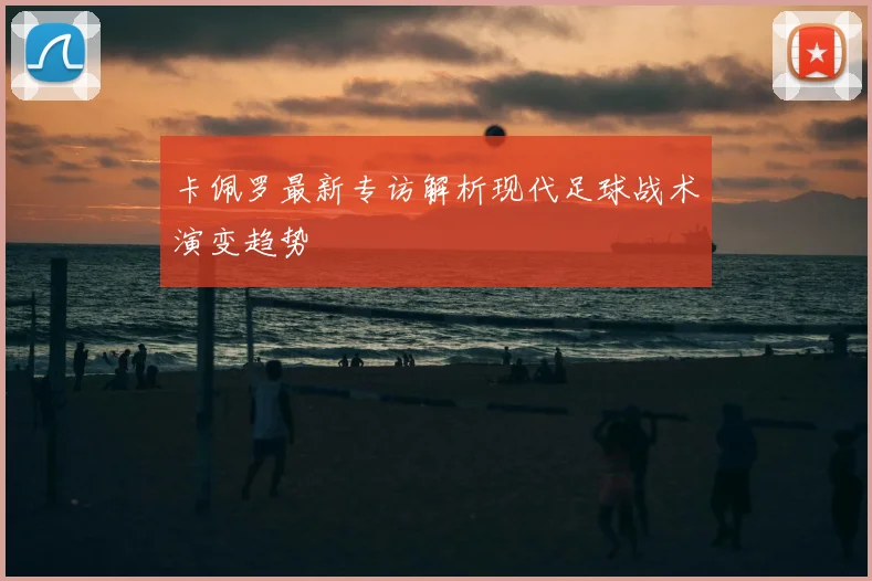 卡佩罗最新专访解析现代足球战术演变趋势