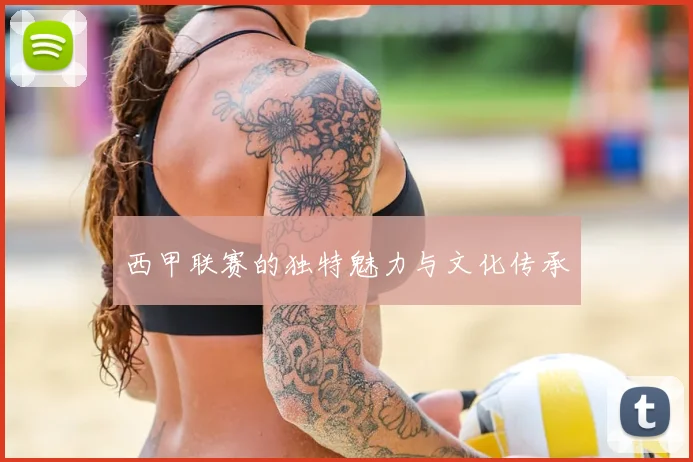 西甲联赛的独特魅力与文化传承