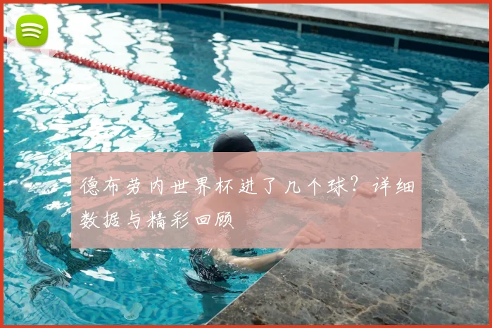 德布劳内世界杯进了几个球？详细数据与精彩回顾