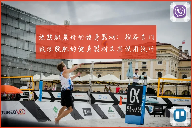 练腹肌最好的健身器材：推荐专门锻炼腹肌的健身器材及其使用技巧
